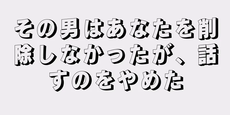 その男はあなたを削除しなかったが、話すのをやめた