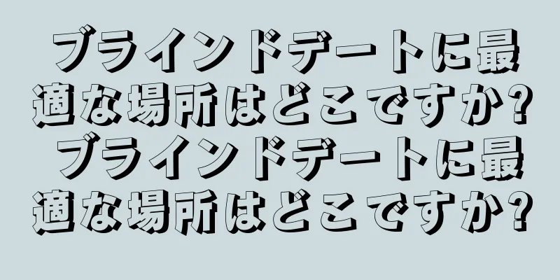 ブラインドデートに最適な場所はどこですか? ブラインドデートに最適な場所はどこですか?
