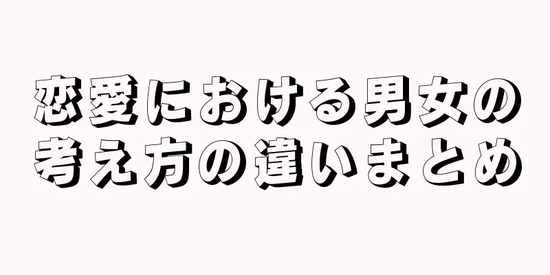 恋愛における男女の考え方の違いまとめ