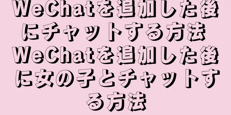 WeChatを追加した後にチャットする方法 WeChatを追加した後に女の子とチャットする方法