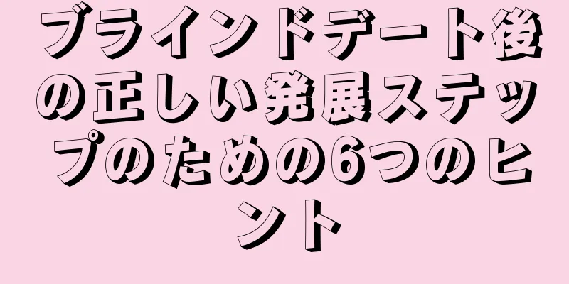 ブラインドデート後の正しい発展ステップのための6つのヒント