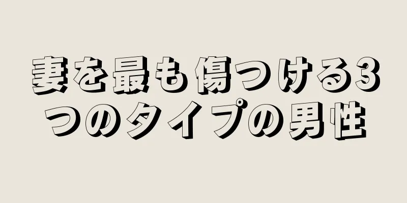 妻を最も傷つける3つのタイプの男性
