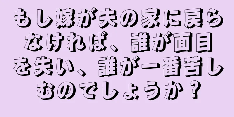 もし嫁が夫の家に戻らなければ、誰が面目を失い、誰が一番苦しむのでしょうか？