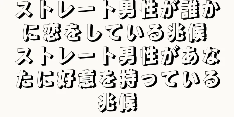 ストレート男性が誰かに恋をしている兆候 ストレート男性があなたに好意を持っている兆候