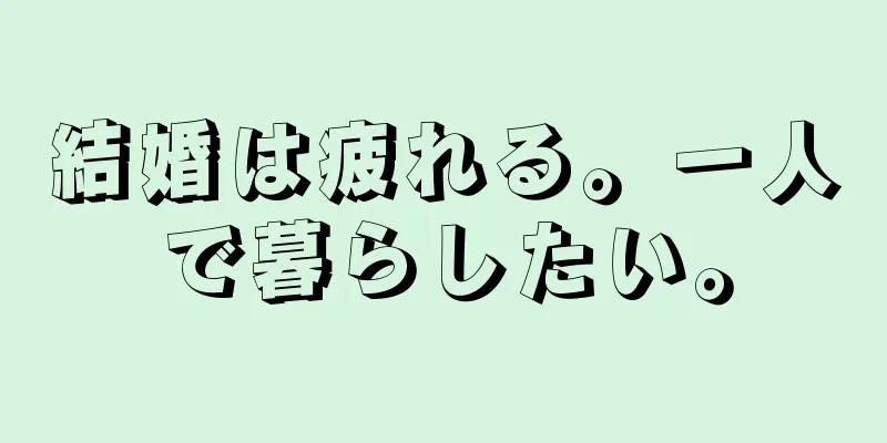 結婚は疲れる。一人で暮らしたい。