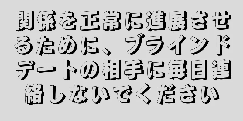 関係を正常に進展させるために、ブラインドデートの相手に毎日連絡しないでください