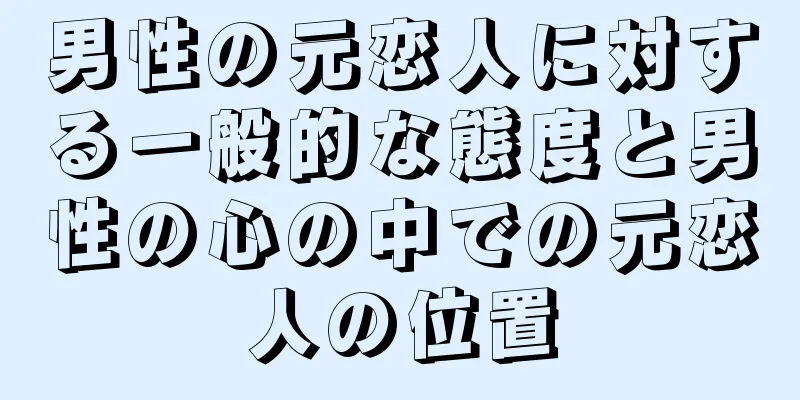 男性の元恋人に対する一般的な態度と男性の心の中での元恋人の位置