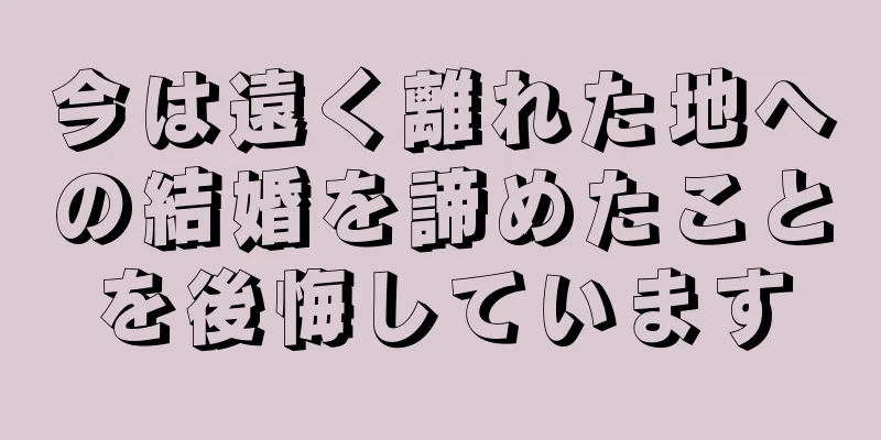 今は遠く離れた地への結婚を諦めたことを後悔しています