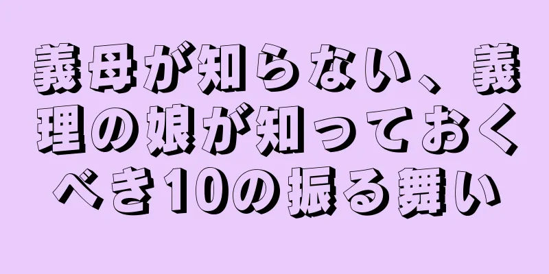 義母が知らない、義理の娘が知っておくべき10の振る舞い