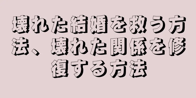 壊れた結婚を救う方法、壊れた関係を修復する方法