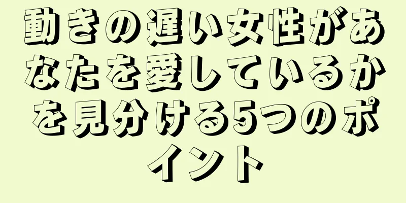 動きの遅い女性があなたを愛しているかを見分ける5つのポイント