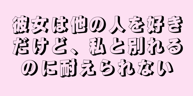 彼女は他の人を好きだけど、私と別れるのに耐えられない