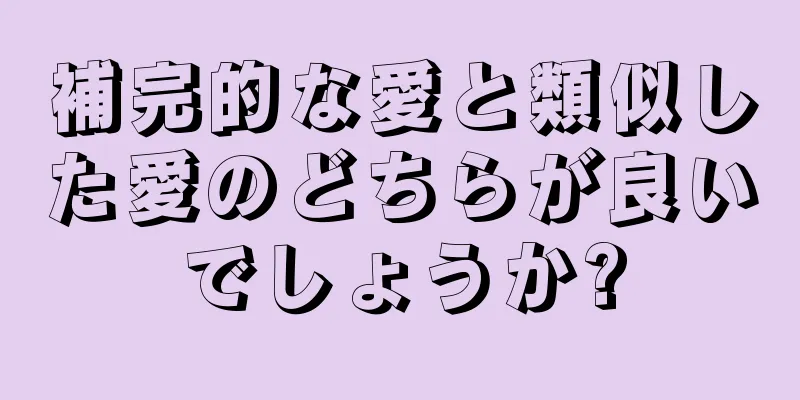 補完的な愛と類似した愛のどちらが良いでしょうか?