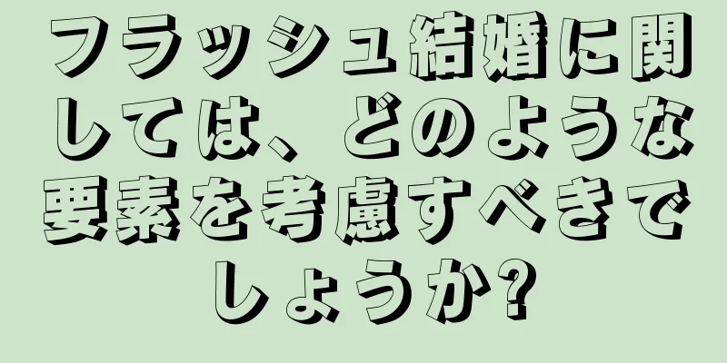 フラッシュ結婚に関しては、どのような要素を考慮すべきでしょうか?