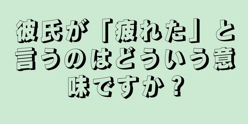 彼氏が「疲れた」と言うのはどういう意味ですか？
