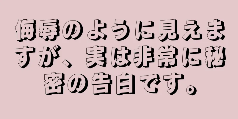 侮辱のように見えますが、実は非常に秘密の告白です。