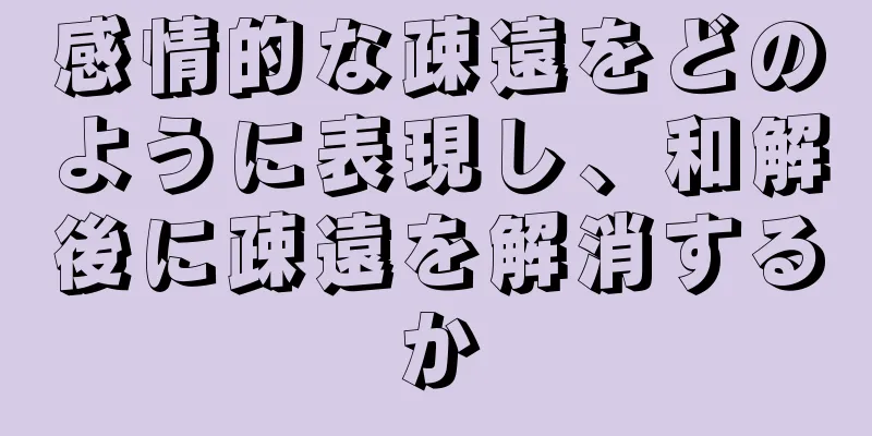 感情的な疎遠をどのように表現し、和解後に疎遠を解消するか