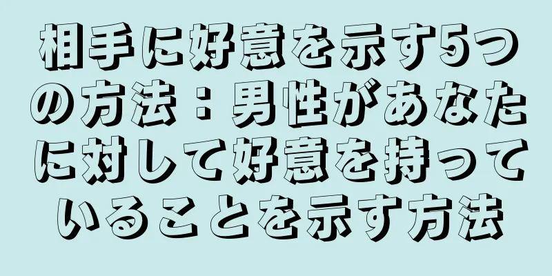 相手に好意を示す5つの方法：男性があなたに対して好意を持っていることを示す方法
