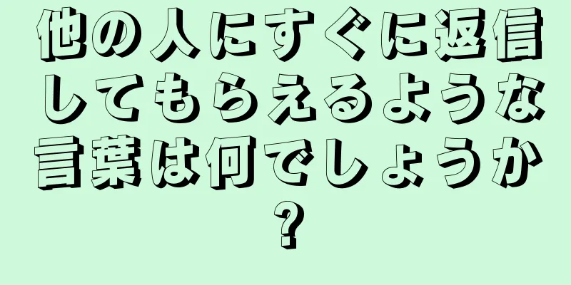 他の人にすぐに返信してもらえるような言葉は何でしょうか?