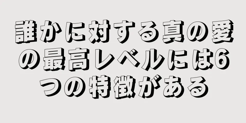 誰かに対する真の愛の最高レベルには6つの特徴がある