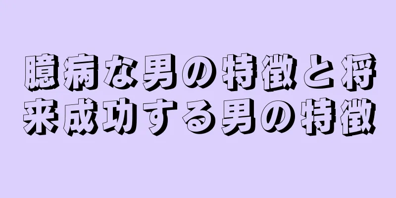 臆病な男の特徴と将来成功する男の特徴