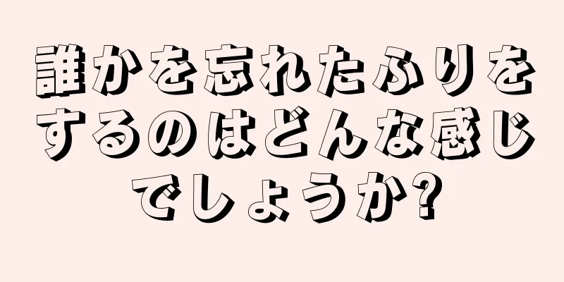 誰かを忘れたふりをするのはどんな感じでしょうか?