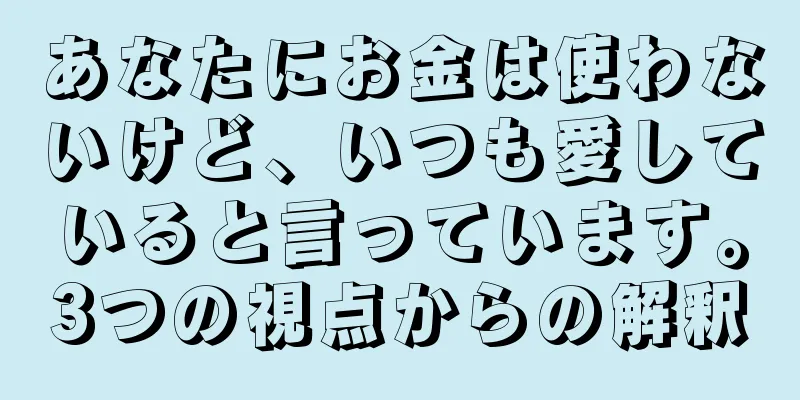 あなたにお金は使わないけど、いつも愛していると言っています。3つの視点からの解釈