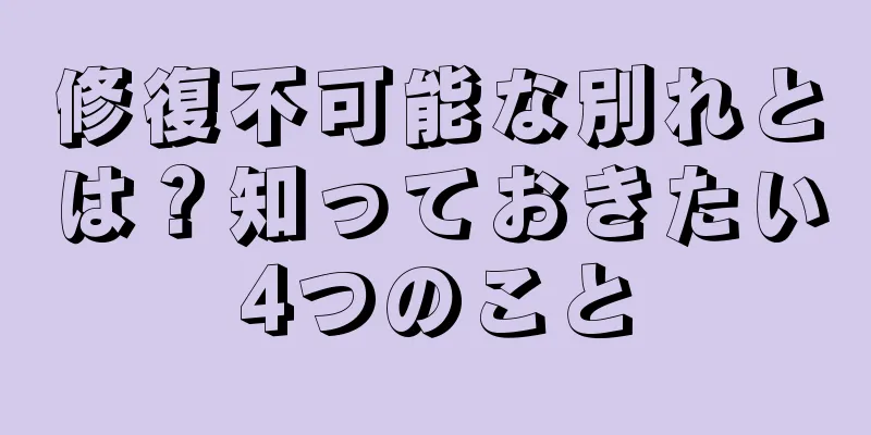 修復不可能な別れとは？知っておきたい4つのこと