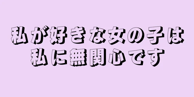 私が好きな女の子は私に無関心です