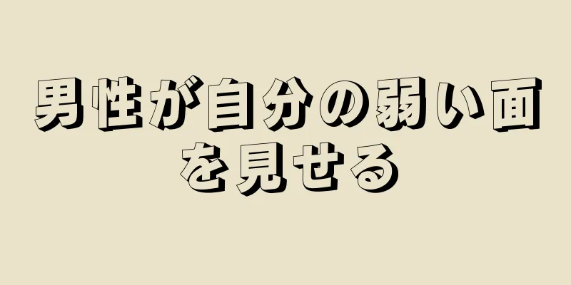 男性が自分の弱い面を見せる