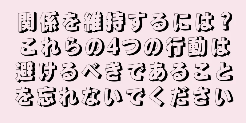 関係を維持するには？これらの4つの行動は避けるべきであることを忘れないでください