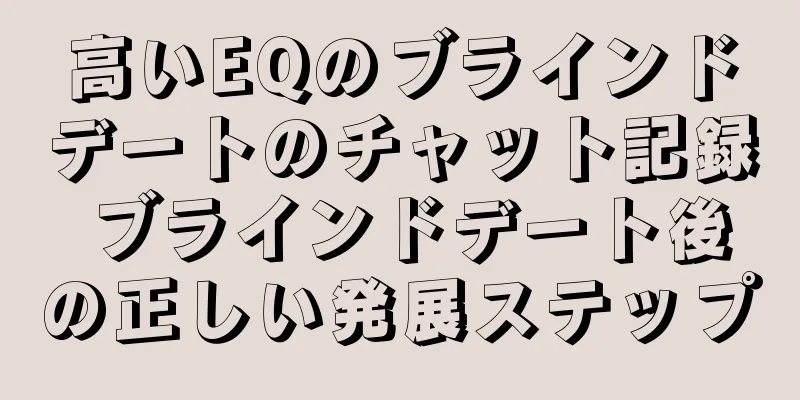 高いEQのブラインドデートのチャット記録 ブラインドデート後の正しい発展ステップ