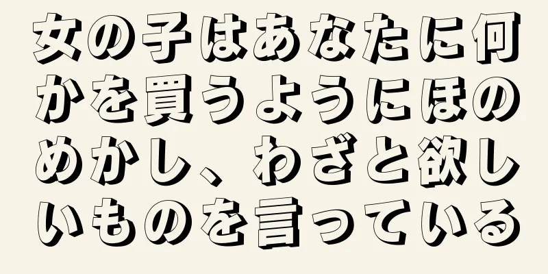女の子はあなたに何かを買うようにほのめかし、わざと欲しいものを言っている