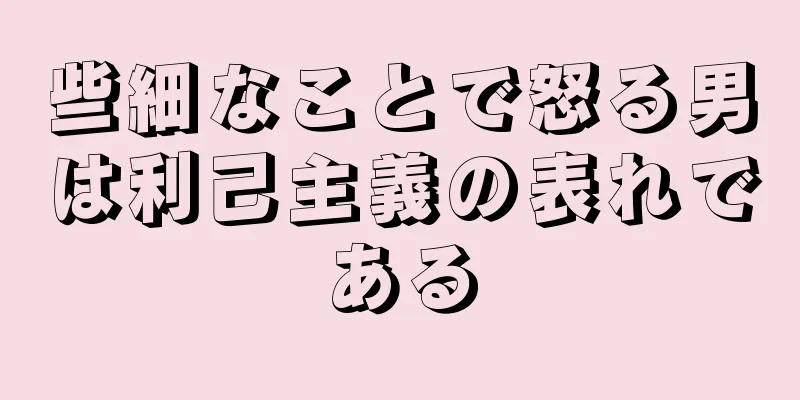 些細なことで怒る男は利己主義の表れである
