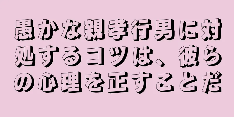 愚かな親孝行男に対処するコツは、彼らの心理を正すことだ