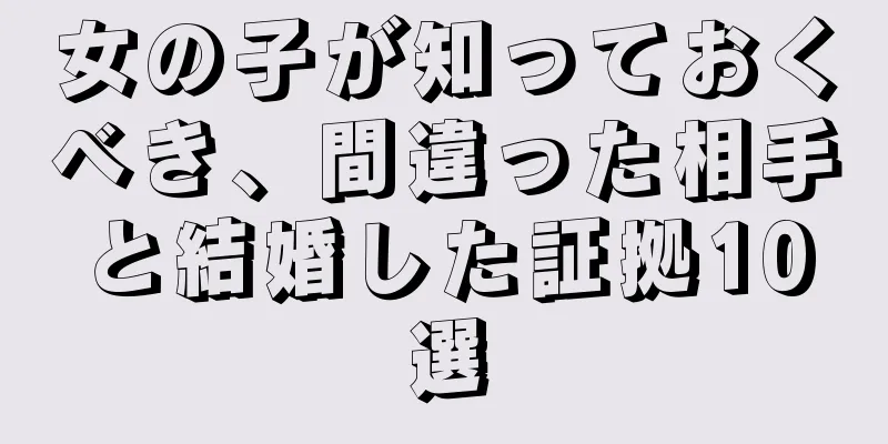 女の子が知っておくべき、間違った相手と結婚した証拠10選