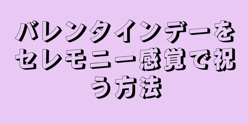 バレンタインデーをセレモニー感覚で祝う方法