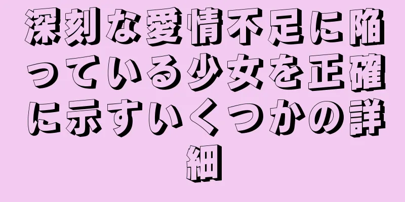 深刻な愛情不足に陥っている少女を正確に示すいくつかの詳細