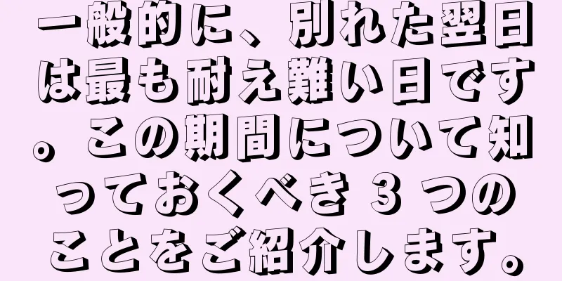 一般的に、別れた翌日は最も耐え難い日です。この期間について知っておくべき 3 つのことをご紹介します。