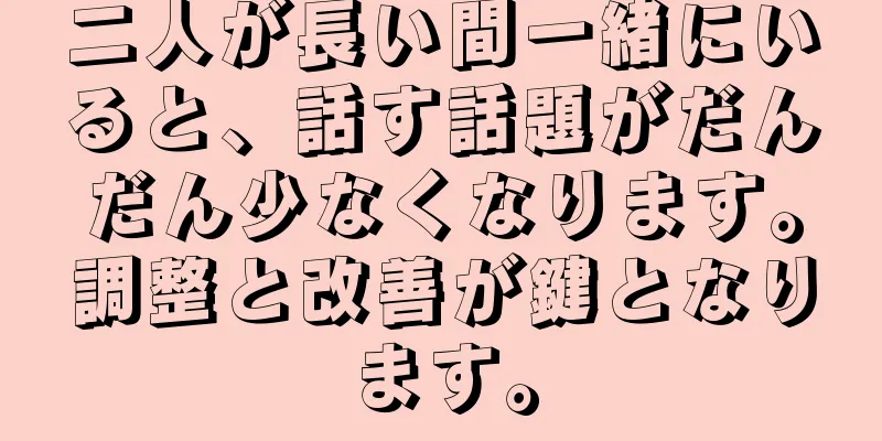二人が長い間一緒にいると、話す話題がだんだん少なくなります。調整と改善が鍵となります。
