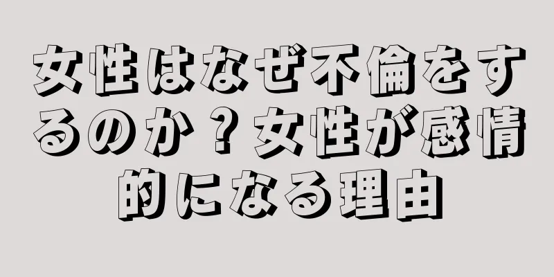 女性はなぜ不倫をするのか？女性が感情的になる理由