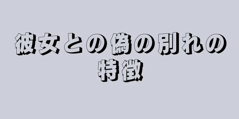 彼女との偽の別れの特徴