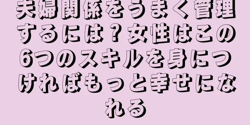 夫婦関係をうまく管理するには？女性はこの6つのスキルを身につければもっと幸せになれる
