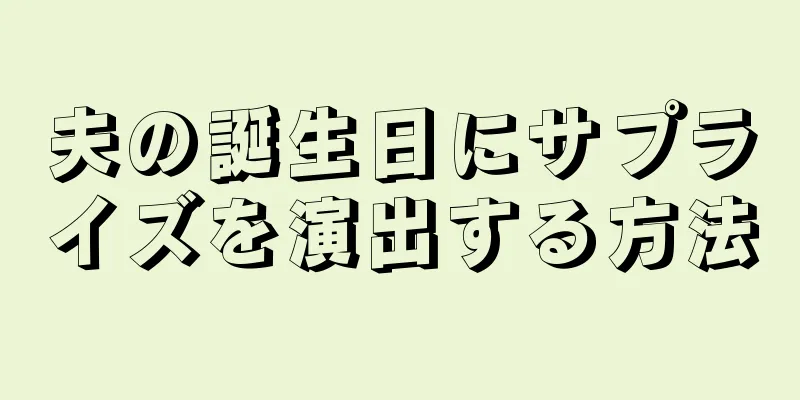 夫の誕生日にサプライズを演出する方法