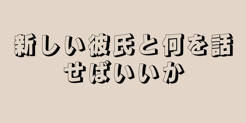 新しい彼氏と何を話せばいいか
