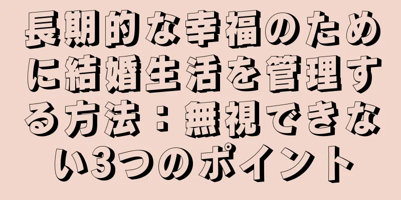 長期的な幸福のために結婚生活を管理する方法：無視できない3つのポイント