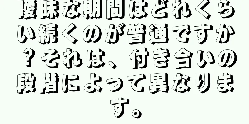 曖昧な期間はどれくらい続くのが普通ですか？それは、付き合いの段階によって異なります。