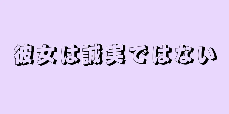 彼女は誠実ではない