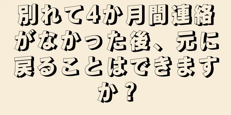 別れて4か月間連絡がなかった後、元に戻ることはできますか？