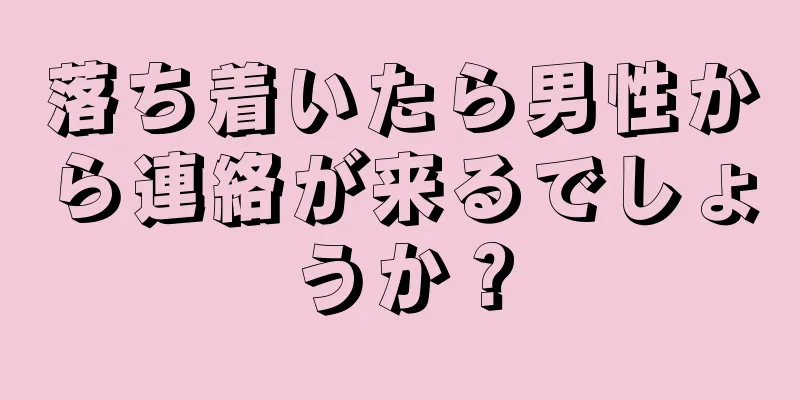 落ち着いたら男性から連絡が来るでしょうか？